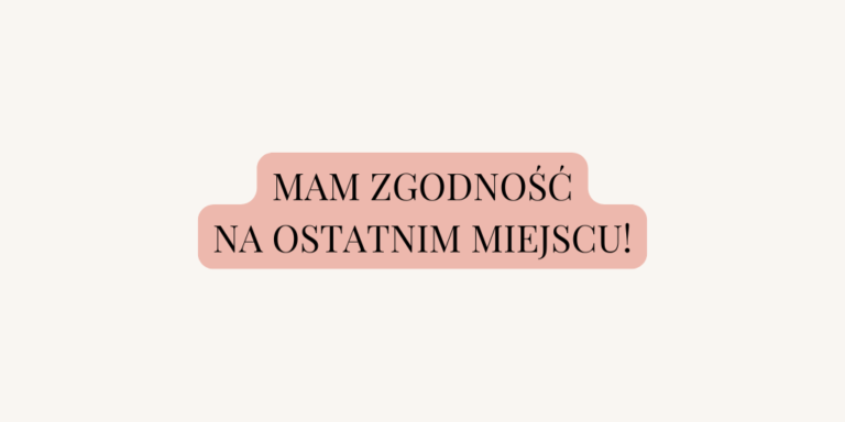 Mam ZGODNOŚĆ na ostatnim miejscu!